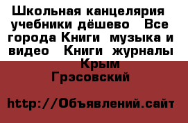 Школьная канцелярия, учебники дёшево - Все города Книги, музыка и видео » Книги, журналы   . Крым,Грэсовский